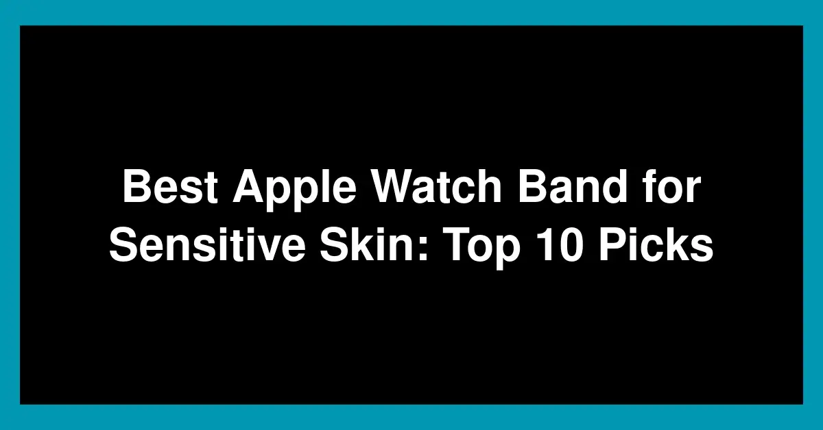 Best Apple Watch Band for Sensitive Skin: Top 10 Picks