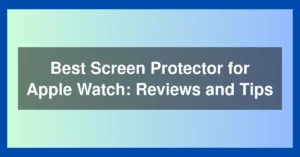 Best Screen Protector for Apple Watch: Reviews and Tips