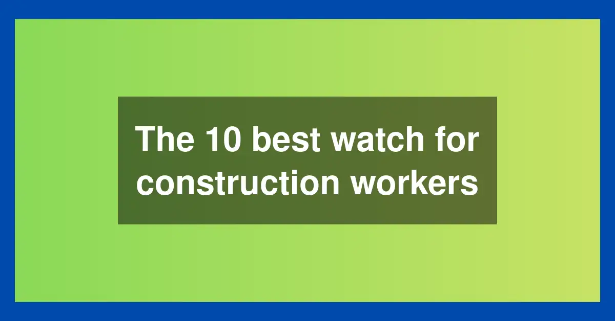 The 10 best watch for construction workers