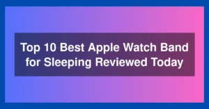 Top 10 Best Apple Watch Band for Sleeping Reviewed Today