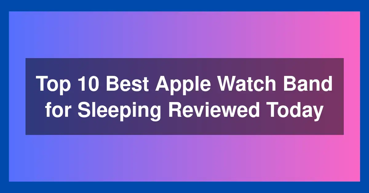 Top 10 Best Apple Watch Band for Sleeping Reviewed Today