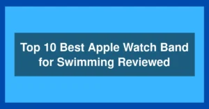 Top 10 Best Apple Watch Band for Swimming Reviewed