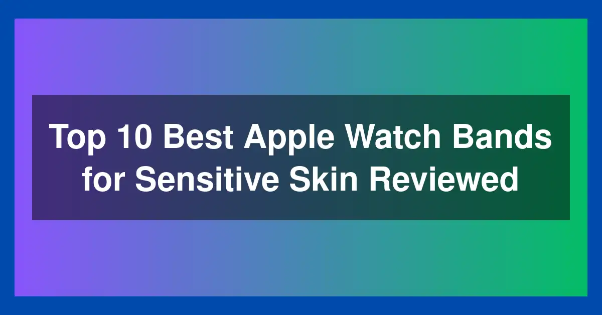 Top 10 Best Apple Watch Bands for Sensitive Skin Reviewed