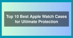 Top 10 Best Apple Watch Cases for Ultimate Protection