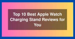Top 10 Best Apple Watch Charging Stand Reviews for You