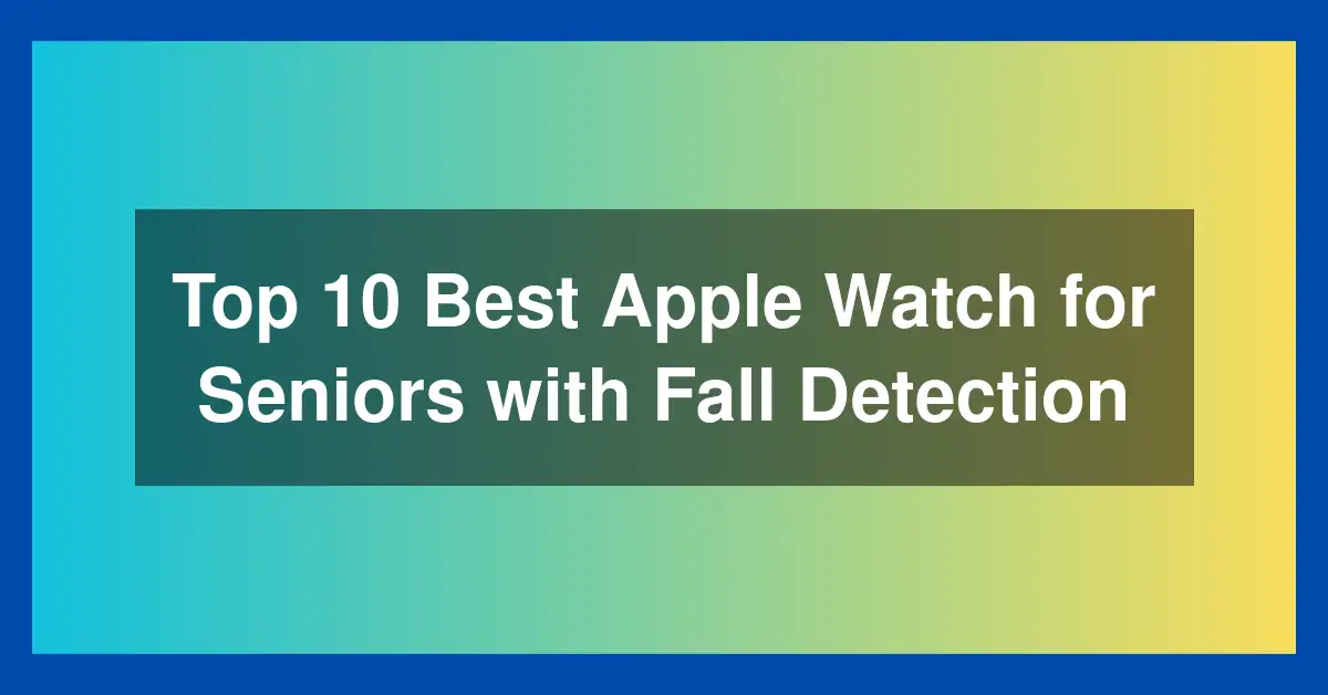 Top 10 Best Apple Watch for Seniors with Fall Detection