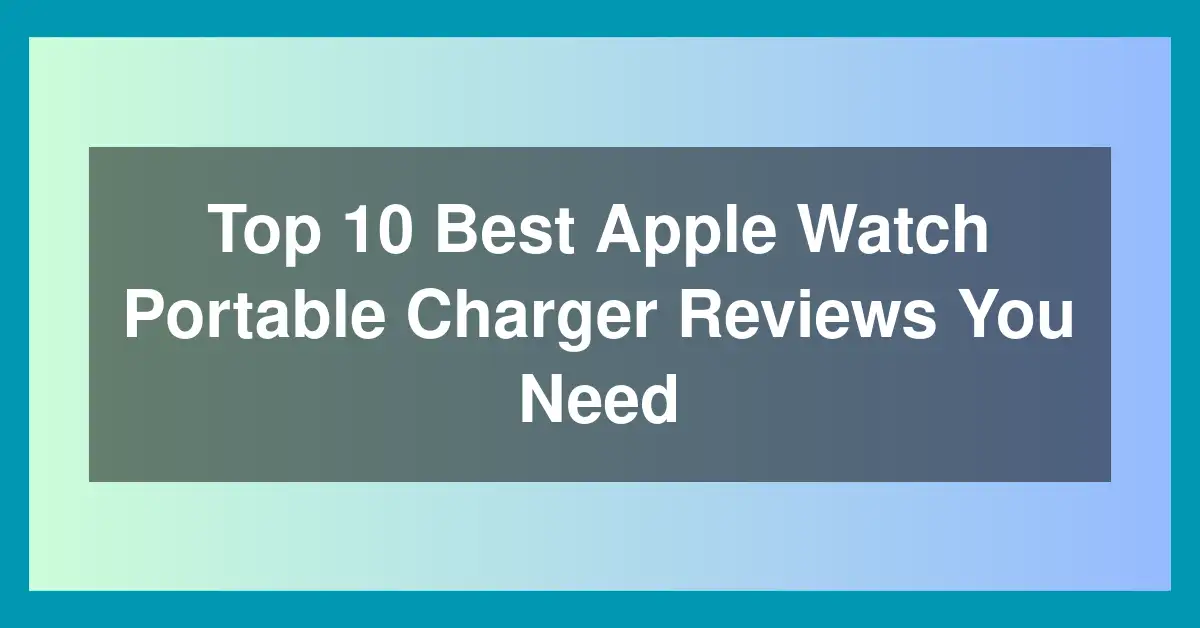 Top 10 Best Apple Watch Portable Charger Reviews You Need