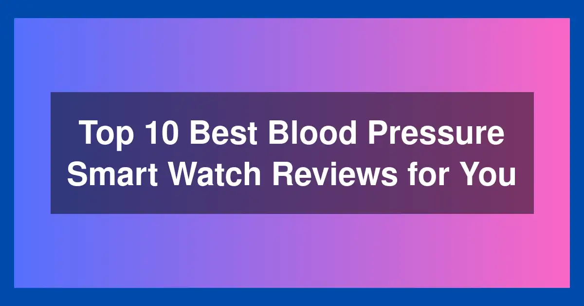 Top 10 Best Blood Pressure Smart Watch Reviews for You