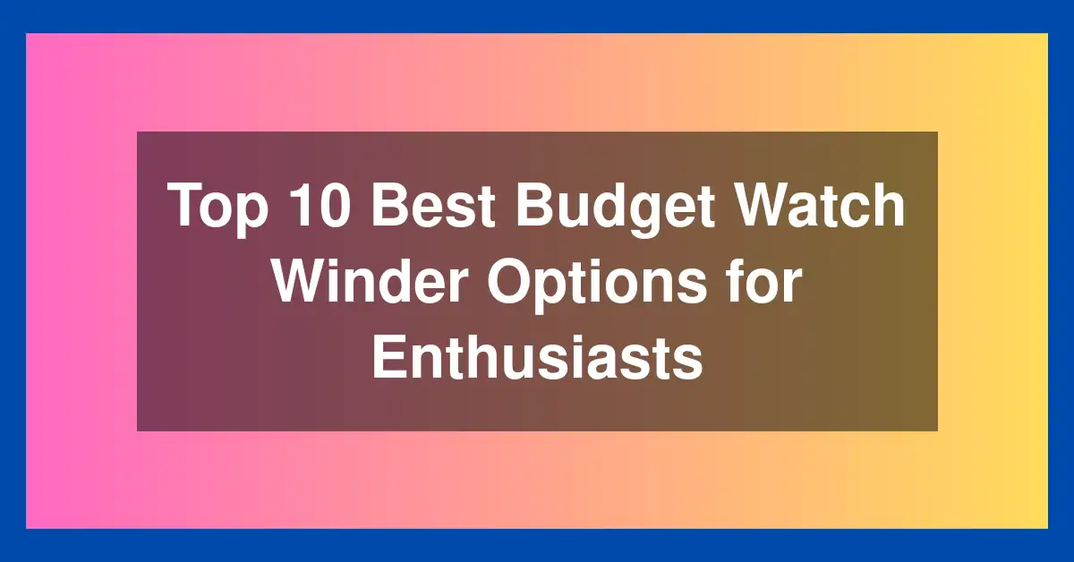 Top 10 Best Budget Watch Winder Options for Enthusiasts