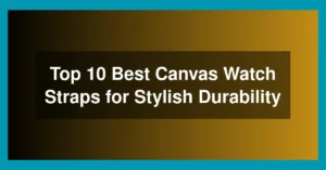 Top 10 Best Canvas Watch Straps for Stylish Durability