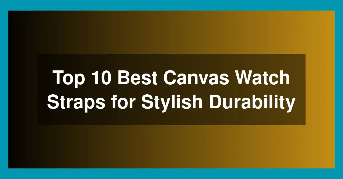 Top 10 Best Canvas Watch Straps for Stylish Durability