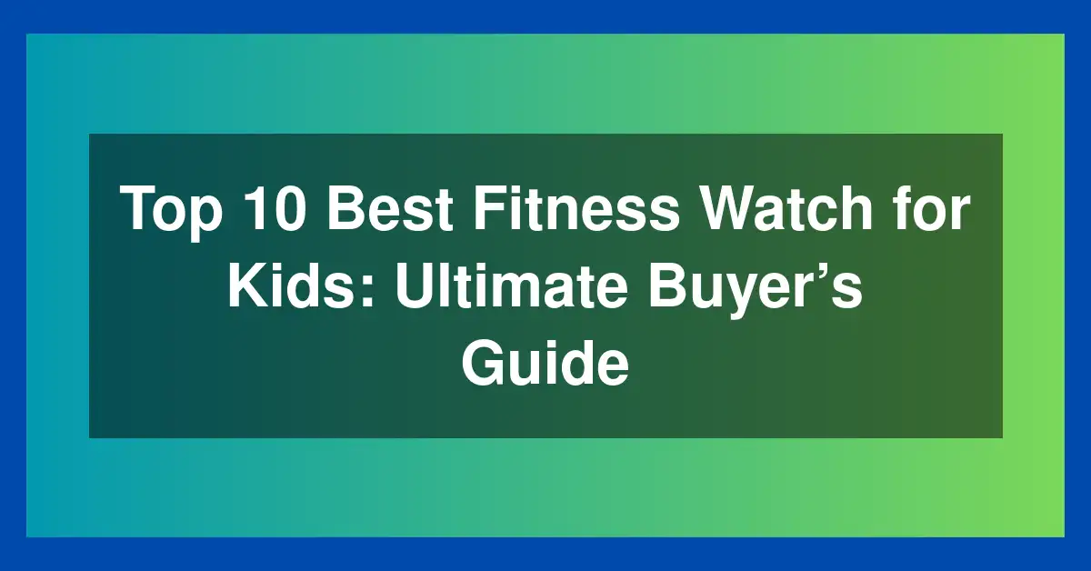 Top 10 Best Fitness Watch for Kids: Ultimate Buyer’s Guide
