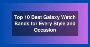 Top 10 Best Galaxy Watch Bands for Every Style and Occasion