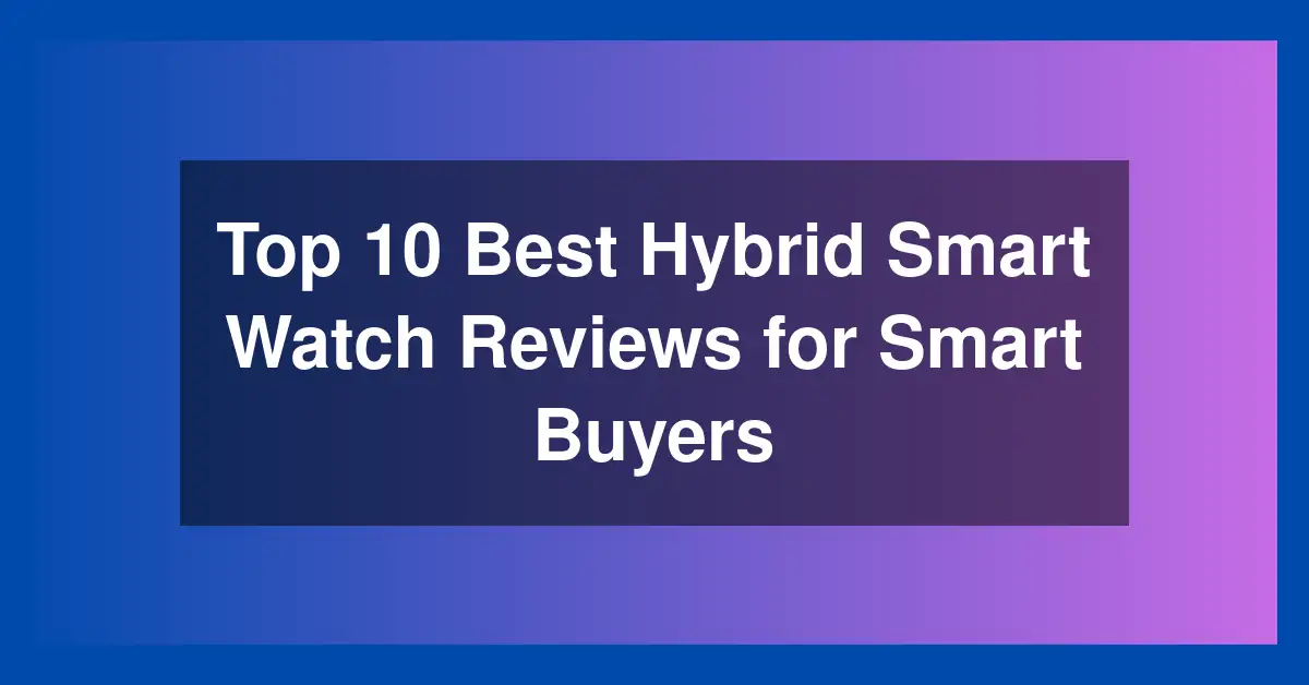 Top 10 Best Hybrid Smart Watch Reviews for Smart Buyers
