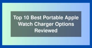 Top 10 Best Portable Apple Watch Charger Options Reviewed
