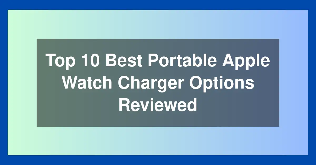 Top 10 Best Portable Apple Watch Charger Options Reviewed