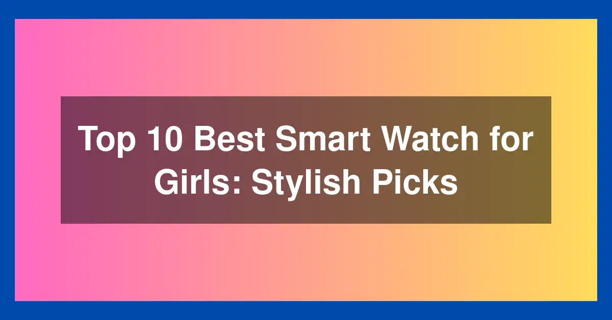 Top 10 Best Smart Watch for Girls: Stylish Picks