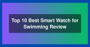 Top 10 Best Smart Watch for Swimming Review