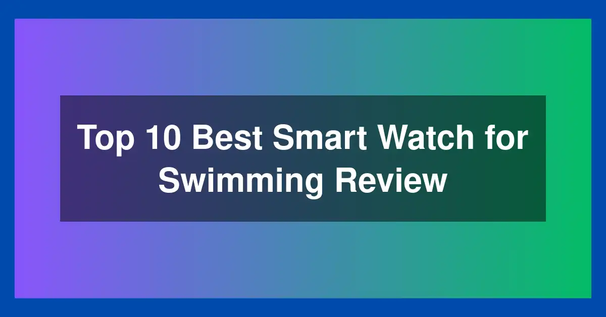 Top 10 Best Smart Watch for Swimming Review