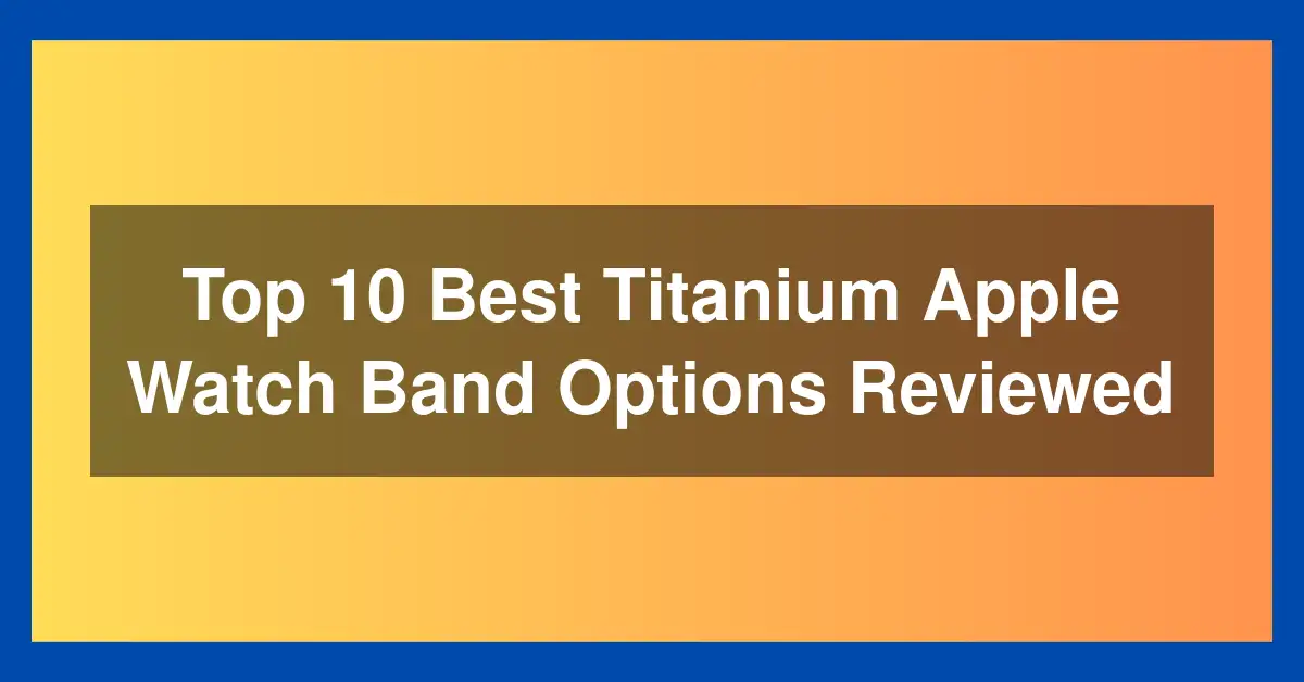 Top 10 Best Titanium Apple Watch Band Options Reviewed