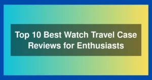 Top 10 Best Watch Travel Case Reviews for Enthusiasts