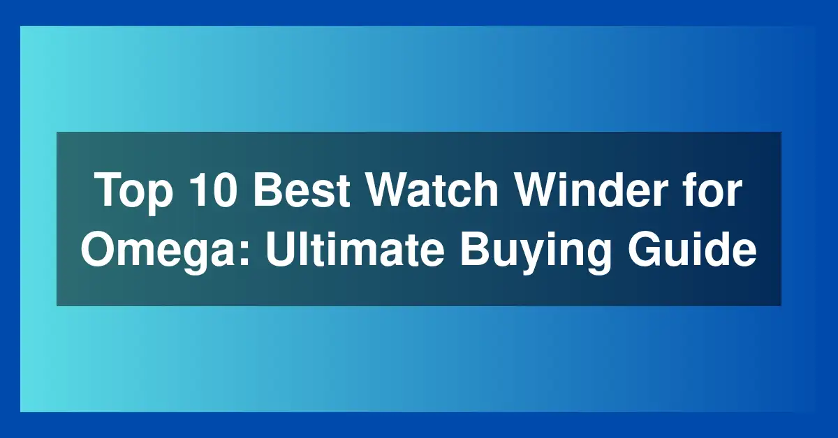 Top 10 Best Watch Winder for Omega: Ultimate Buying Guide