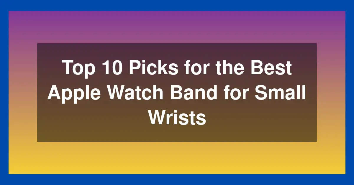 Top 10 Picks for the Best Apple Watch Band for Small Wrists