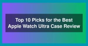 Top 10 Picks for the Best Apple Watch Ultra Case Review