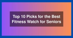 Top 10 Picks for the Best Fitness Watch for Seniors