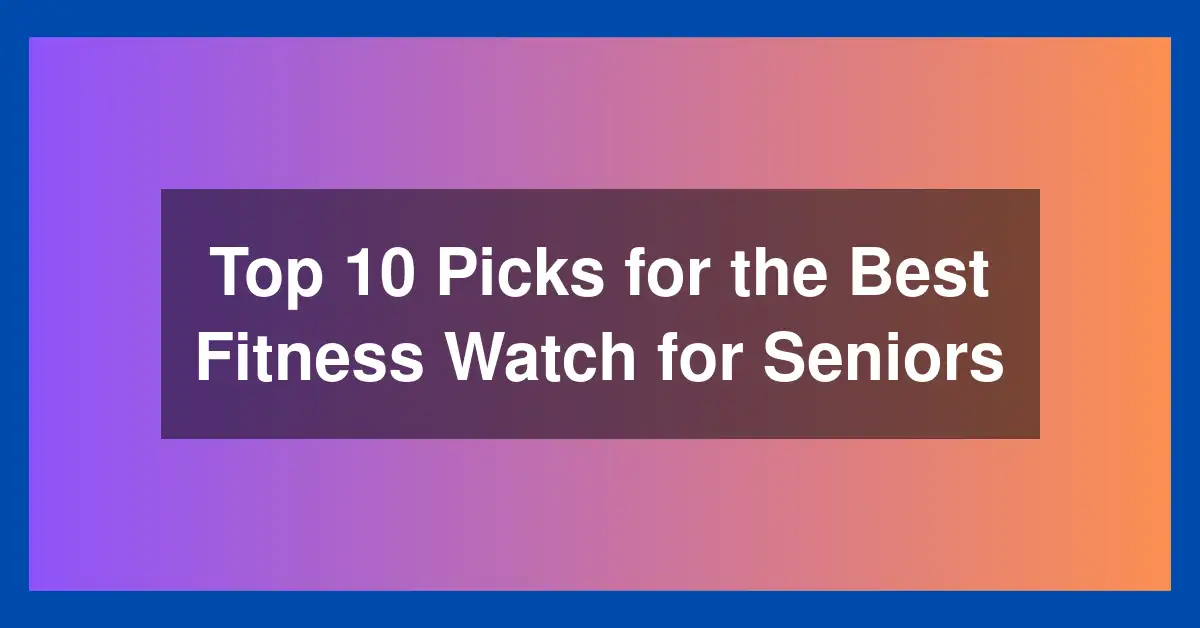 Top 10 Picks for the Best Fitness Watch for Seniors