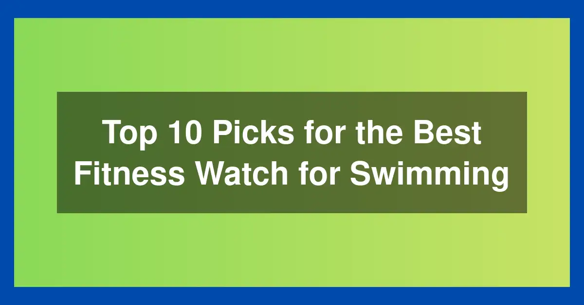 Top 10 Picks for the Best Fitness Watch for Swimming