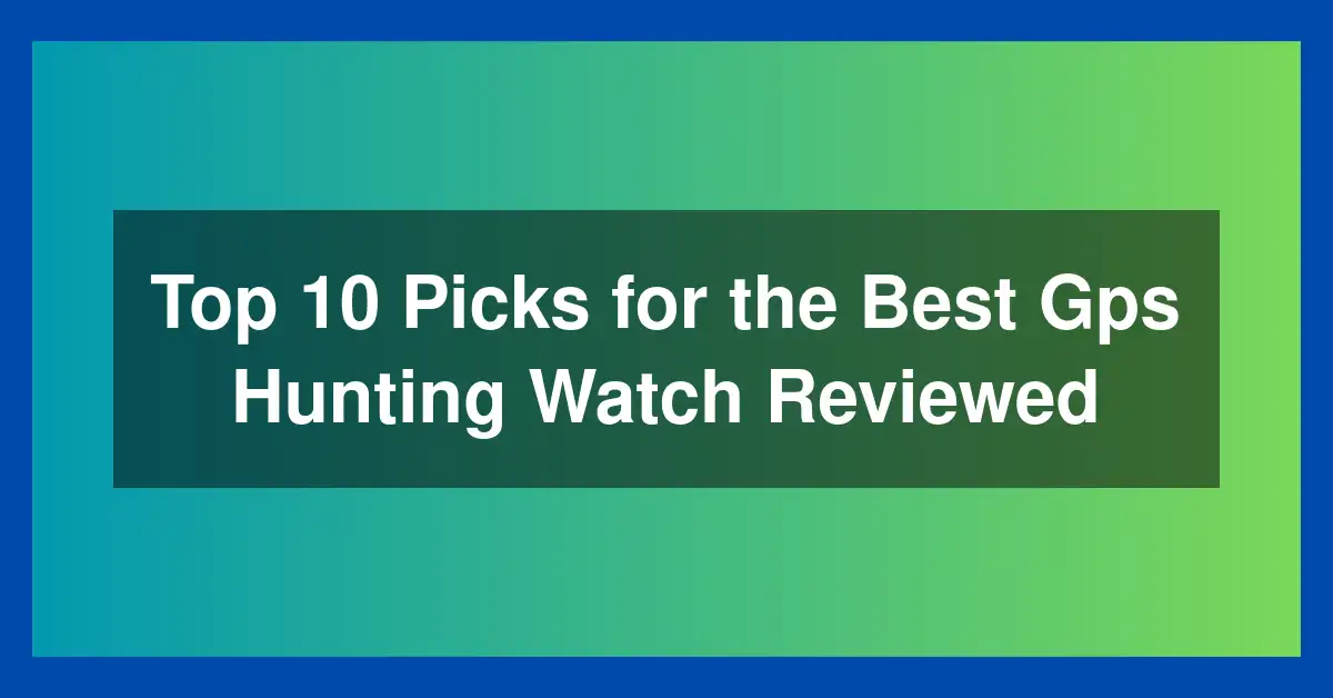 Top 10 Picks for the Best Gps Hunting Watch Reviewed