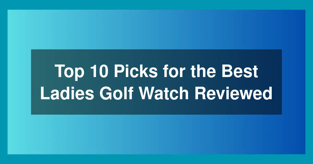 Top 10 Picks for the Best Ladies Golf Watch Reviewed