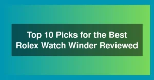 Top 10 Picks for the Best Rolex Watch Winder Reviewed
