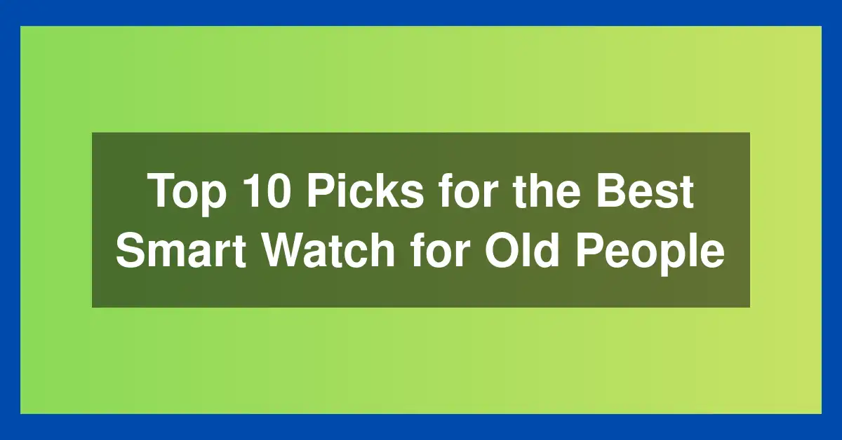 Top 10 Picks for the Best Smart Watch for Old People