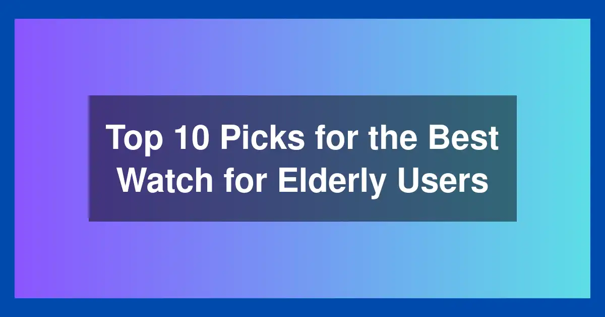 Top 10 Picks for the Best Watch for Elderly Users