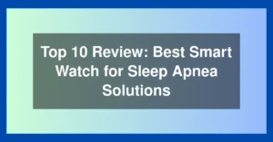 Top 10 Review: Best Smart Watch for Sleep Apnea Solutions