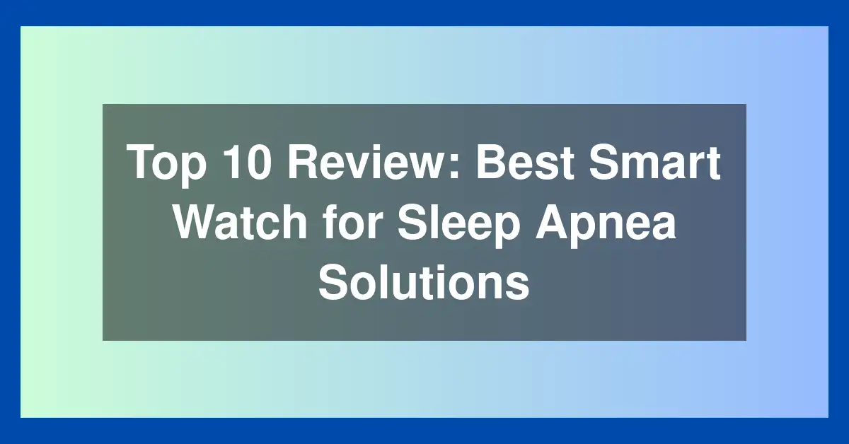 Top 10 Review: Best Smart Watch for Sleep Apnea Solutions
