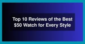 Top 10 Reviews of the Best $50 Watch for Every Style