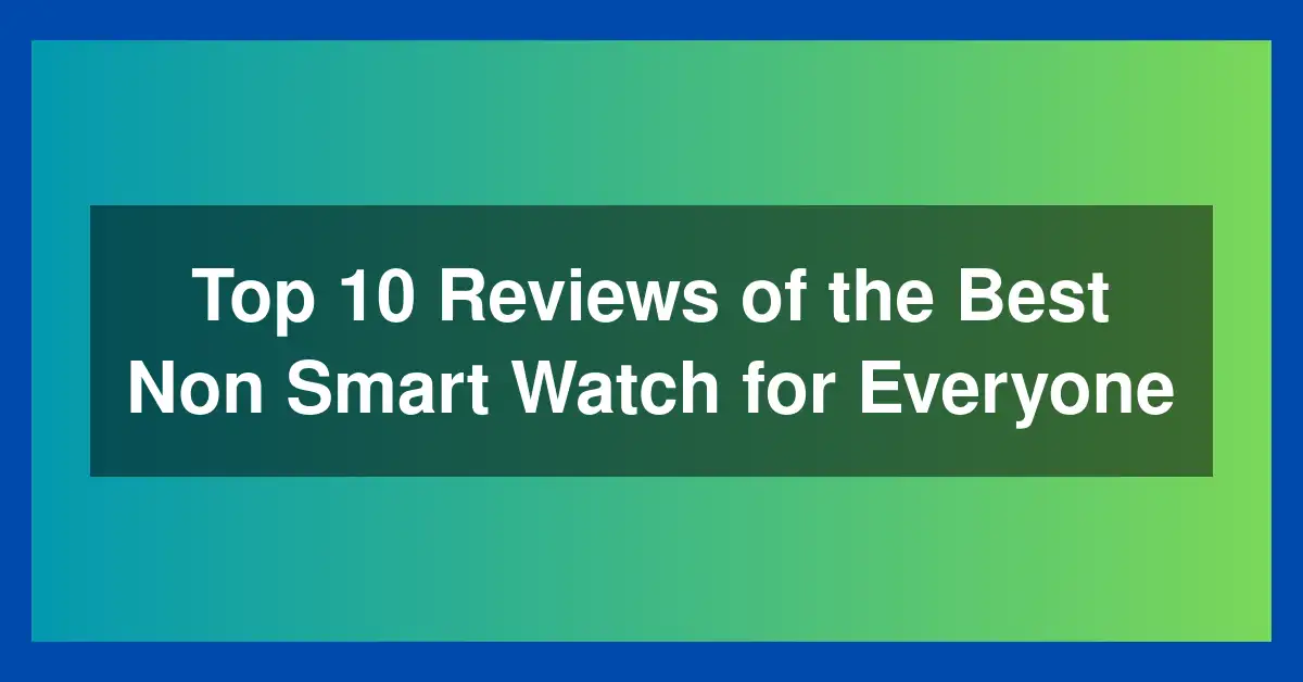 Top 10 Reviews of the Best Non Smart Watch for Everyone