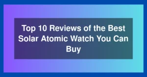 Top 10 Reviews of the Best Solar Atomic Watch You Can Buy