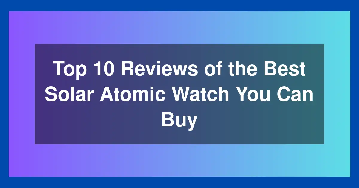 Top 10 Reviews of the Best Solar Atomic Watch You Can Buy